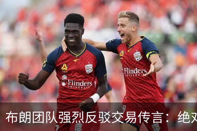 布朗团队强烈反驳交易传言：绝对不实之词